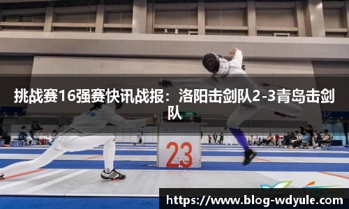 挑战赛16强赛快讯战报：洛阳击剑队2-3青岛击剑队
