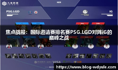 焦点战报：国际邀请赛排名赛PSG.LGD对阵iG的巅峰之战