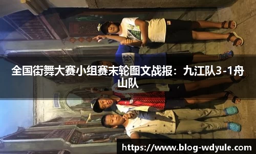 全国街舞大赛小组赛末轮图文战报：九江队3-1舟山队
