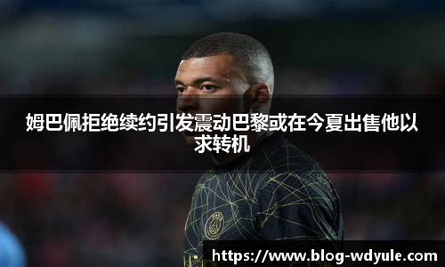 姆巴佩拒绝续约引发震动巴黎或在今夏出售他以求转机